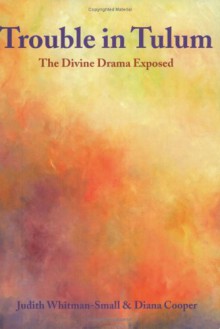 Trouble In Tulum: The Divine Drama Exposed - Judith Whitman-Small, Diana Cooper