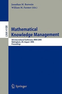 Mathematical Knowledge Management: 5th International Conference, MKM 2006, Wokingham, UK, August 2006 Proceedings - Jonathan M. Borwein