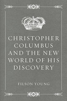 Christopher Columbus and the New World of His Discovery - Filson Young