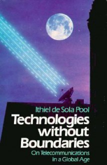 Technologies Without Boundaries: On Telecommunications in a Global Age - Ithiel de Sola Pool