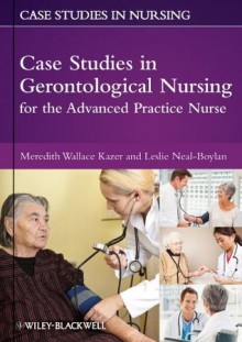 Case Studies in Gerontological Nursing for the Advanced Practice Nurse (Case Studies in Nursing) - Meredith Wallace Kazer, Leslie Neal-Boylan