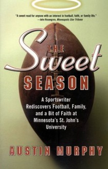 The Sweet Season: A Sportswriter Rediscovers Football, Family, and a Bit of Faith at Minnesota's St. John's University - Austin Murphy