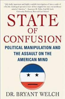 State of Confusion: Political Manipulation and the Assault on the American Mind - Bryant Welch