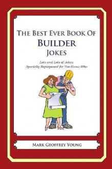 The Best Ever Book of Builder Jokes: Lots and Lots of Jokes Specially Repurposed for You-Know-Who - Mark Geoffrey Young