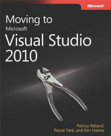 Moving to Microsoft® Visual Studio® 2010 - Patrice Pelland, Pascal Paré, Ken Haines