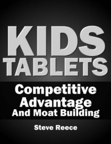 Kids Tablets: Competitive Advantage & Moat Building - White Paper - Steve Reece