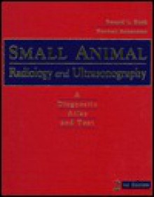 Small Animal Radiology and Ultrasonography: A Diagnostic Atlas and Text - Ronald L. Burk, Norman Ackerman, Ray Kersey