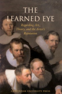 The Learned Eye: Regarding Art, Theory, and the Artist's Reputation - Marieke van den Doel, Gerbrand Korevaa, Natasja Van Eck, Anna Tummers, Thijs Weststijn