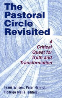 The Pastoral Circle Revisited: A Critical Quest for Truth and Transformation - Frans Wijsen, Peter Henriot, Rodrigo Mejia