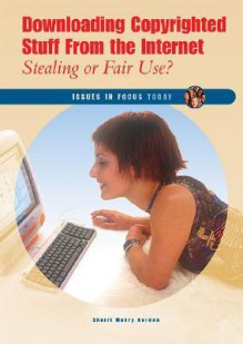 Downloading Copyrighted Stuff from the Internet: Stealing or Fair Use? - Sherri Mabry Gordon