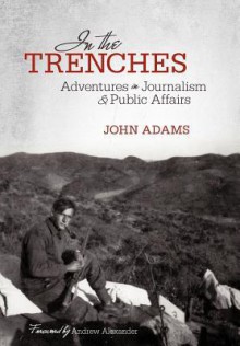 In the Trenches: Adventures in Journalism and Public Affairs - John Adams