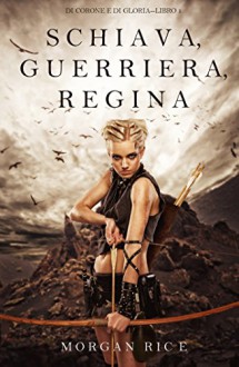 Schiava, Guerriera, Regina (Di Corone e di Gloria-Libro 1) - Morgan Rice