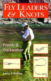 Fly Leaders & Knots: Fresh and Saltwater - Larry V. Notley, Notley