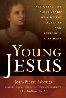 Young Jesus: Restoring the "Lost Years" of a Social Activist and Religious Dissident - Jean-Pierre Isbouts