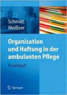 Organisation Und Haftung in Der Ambulanten Pflege: Praxisbuch - Simone Schmidt, Thomas Meißner