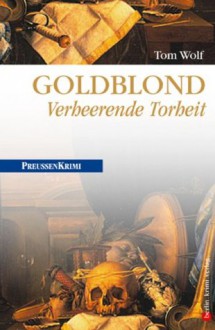 Goldblond - Verheerende Torheit: Preußen Krimi (anno 1778) (German Edition) - Tom Wolf