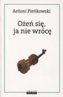 Ożeń się, ja nie wrócę - Antoni Pieńkowski