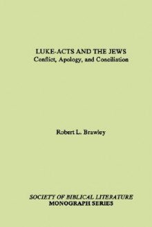 Luke-Acts and the Jews: Conflict, Apology, and Conciliation - Robert L. Brawley