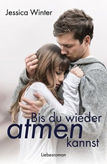 Bis du wieder atmen kannst (Julia und Jeremy 1) - Jessica Winter