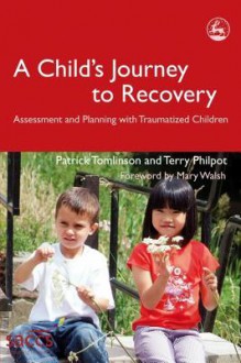 A Child's Journey to Recovery: Assessment and Planning with Traumatized Children - Terry Philpot, Patrick Tomlinson, Mary Walsh