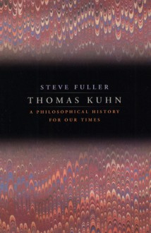 Thomas Kuhn: A Philosophical History for Our Times - Steve Fuller