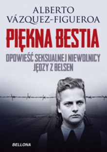 Piękna Bestia. Opowieść seksualnej niewolnicy Jędzy z Belsen - Alberto Vazquez-Figueroa