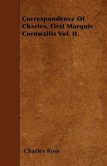 Correspondence of Charles, First Marquis Cornwallis Vol. II - Charles Ross