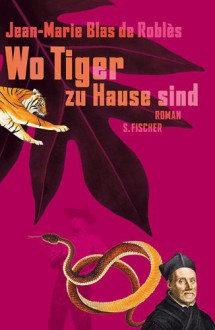 Wo Tiger zu Hause sind - Jean-Marie Blas de Roblès, Hinrich Schmidt-Henkel