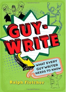 Guy-Write: What Every Guy Writer Needs to Know - Ralph Fletcher