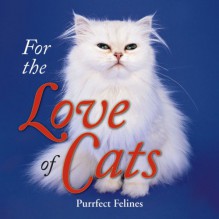 For the Love of Cats: Purrfect Felines - Dena Harris