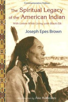 The Spiritual Legacy of the American Indian: Commemorative Edition with Letters while Living with Black Elk (Perennial Philosophy Series) - Joseph Brown