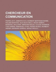 Chercheur En Communication: Pierre Levy, Umberto Eco, Norbert Bertrand Barbe, Roland Barthes, Alex Mucchielli, Regis Debray, Marshall McLuhan, Abraham Moles, Claude Shannon, Yves Winkin, Emmanuel Ethis, Pierre Musso, Norbert Wiener - Source Wikipedia, Livres Groupe