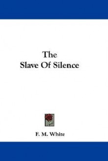 The Slave of Silence - F.M. White