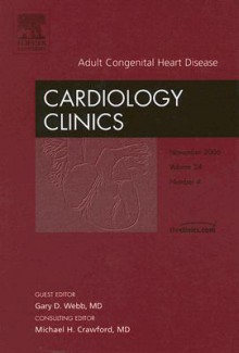 Adult Congenital Heart Disease, An Issue Of Cardiology Clinics (The Clinics: Internal Medicine) - Gary D. Webb, Michael H. Crawford