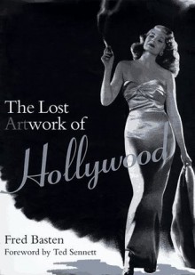 The Lost Artwork of Hollywood: Classic Images from Cinema's Golden Age - Fred E. Basten