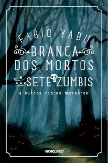 Branca dos Mortos e os Sete Zumbis e Outros Contos Macabros - Fábio Yabu, Michel Borges