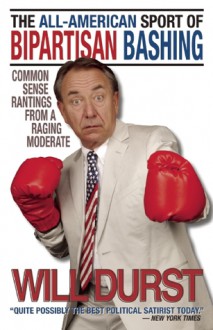 The All-American Sport of Bipartisan Bashing: Common Sense Rantings from a Raging Moderate - Will Durst, Max Kornell