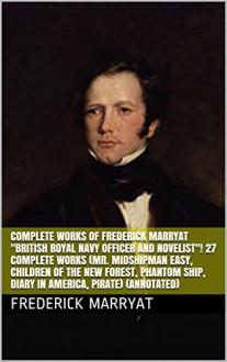 Complete Works of Frederick Marryat "British Royal Navy Officer and Novelist"! 27 Complete Works (Mr. Midshipman Easy, Children of the New Forest, Phantom Ship, Diary in America, Pirate) (Annotated) - Frederick Marryat