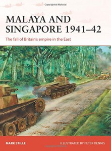 Malaya and Singapore 1941-42: The fall of Britain's empire in the East (Campaign) - Mark Stille, Peter Dennis