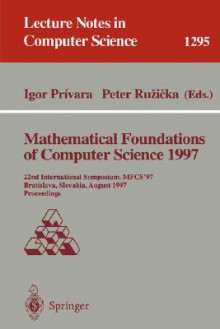 Mathematical Foundations of Computer Science 1997: 22nd International Symposium, Mfcs'97, Bratislava, Slovakia, August 25-29, 1997, Proceedings - Gerhard Goos, Peter Ruzicka