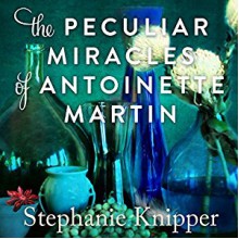 The Peculiar Miracles of Antoinette Martin - Stephanie Knipper, Andi Arndt, Cassandra Campbell