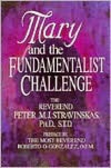 Mary and the Fundamentalist Challenge - Peter M.J. Stravinskas