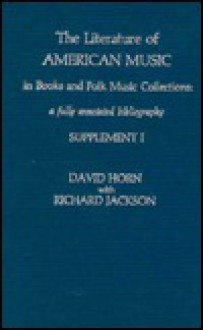 The Literature of American Music in Books and Folk Music Collections, Supplement: A Fully Annotated Bibliography - David Horn, Richard Jackson