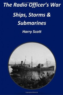 The Radio Officer's War - Ships, Storms & Submarines: An Exciting First-Hand Account of the Dangers Faced by the Sailors of the British Merchant Navy, Seen Through the Eyes of Ian Robert Hendry Waddell, a Seagoing Radio Officer During World War II, Ta - Harry Scott, MR James T Walker