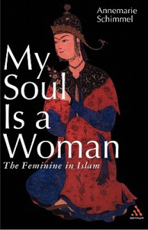 My Soul is a Woman: The Feminine in Islam - Annemarie Schimmel, Susan H. Ray