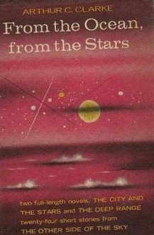 From The Ocean, From The Stars; An Omnibus Containing The Complete Novels: The Deep Range And The City And The Stars, And Twenty Four Short Stories - Arthur C. Clarke