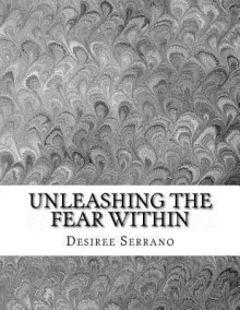 Unleashing the Fear Within - Desiree Serrano