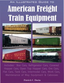 An Illustrated Guide to American Freight Train Equipment - Patrick C. Dorin