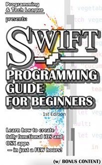 SWIFT PROGRAMMING GUIDE FOR BEGINNERS (w/ Bonus Content): Learn how to create a fully functional iOS and OS X apps - in just a FEW hours! (app design, ... java, javascript, jquery, php, perl, ajax) - Programming and Tech League, App Design, Startup, Swift, App Development, Apple