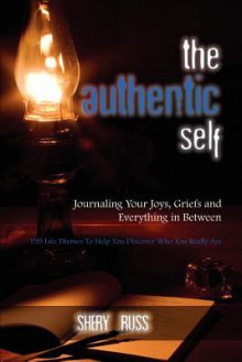 The Authentic Self: Journaling Your Joys, Griefs and Everything in Between: 199 Life Themes to Help You Discover Who You Really Are - Shery Russ